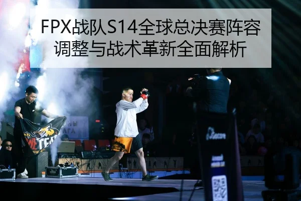 FPX战队S14全球总决赛阵容调整与战术革新全面解析